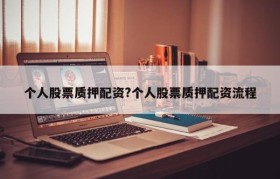 个人股票质押配资?个人股票质押配资流程