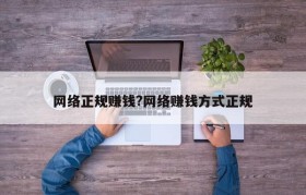 网络正规赚钱?网络赚钱方式正规