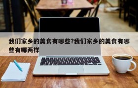 我们家乡的美食有哪些?我们家乡的美食有哪些有哪两样
